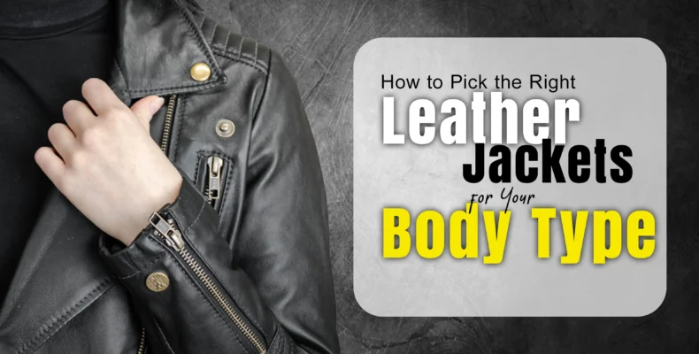 How to Pick the Right Leather Jacket for Your Body Type